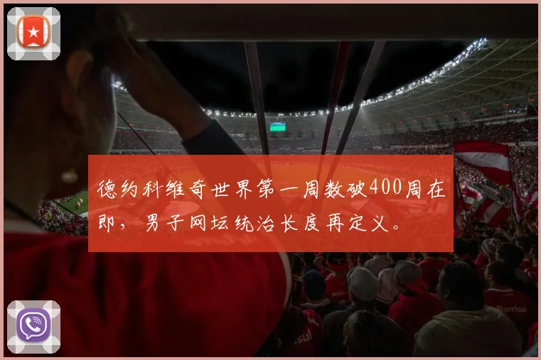 德约科维奇世界第一周数破400周在即,男子网坛统治长度再定义。