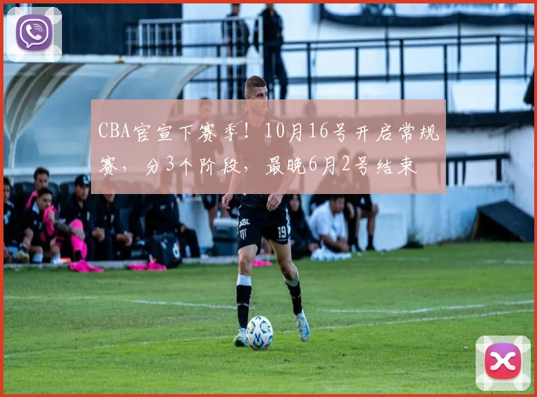 CBA官宣下赛季！10月16号开启常规赛，分3个阶段，最晚6月2号结束