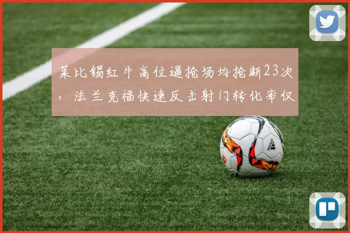 莱比锡红牛高位逼抢场均抢断23次,法兰克福快速反击射门转化率仅12%,数据反差