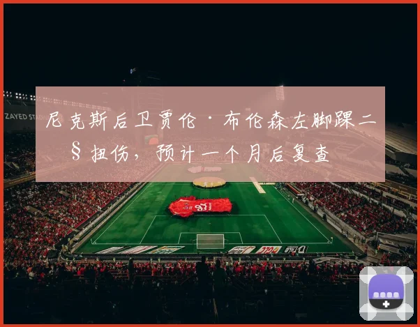 尼克斯后卫贾伦·布伦森左脚踝二级扭伤，预计一个月后复查
