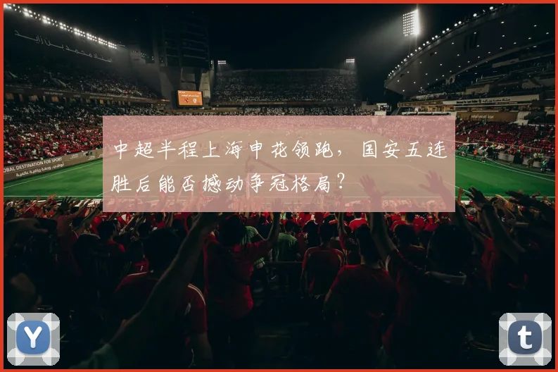 中超半程上海申花领跑，国安五连胜后能否撼动争冠格局？